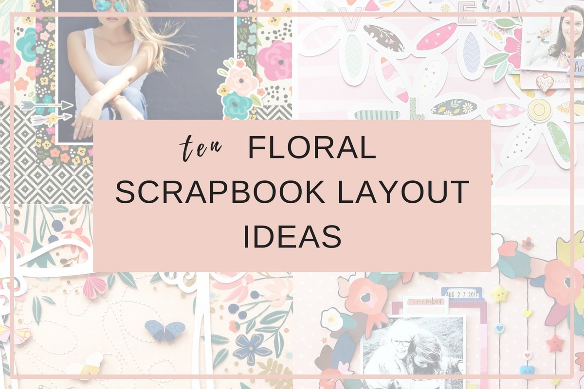 10 Floral Scrapbook Layout Ideas